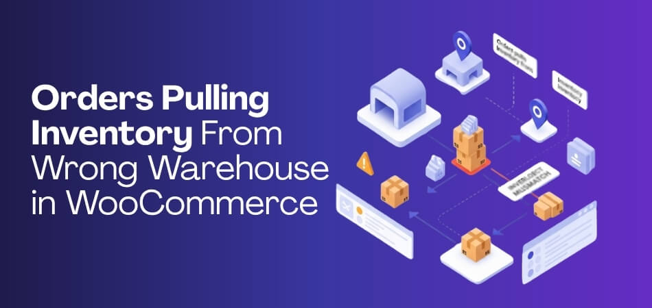 Orders Pulling Inventory From Wrong Warehouse in WooCommerce